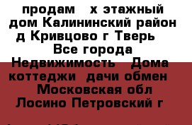 продам 2-х этажный дом,Калининский район,д.Кривцово(г.Тверь) - Все города Недвижимость » Дома, коттеджи, дачи обмен   . Московская обл.,Лосино-Петровский г.